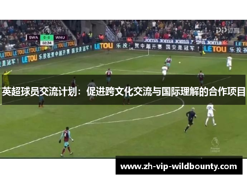 英超球员交流计划：促进跨文化交流与国际理解的合作项目