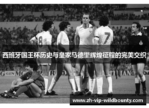 西班牙国王杯历史与皇家马德里辉煌征程的完美交织