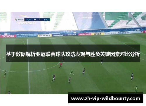 基于数据解析亚冠联赛球队攻防表现与胜负关键因素对比分析