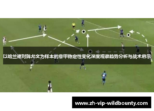 以哈兰德对阵尤文为样本的意甲稳定性变化深度观察趋势分析与战术启示