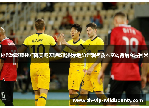 孙兴慜欧联杯对阵曼城关键数据揭示胜负逻辑与战术密码背后深层因果