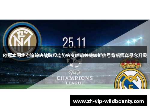 欧冠本周焦点追踪决战阶段走势突变暗藏关键转折信号背后博弈悬念升级 欧冠本周焦点追踪决战阶段走势突变暗藏关键转折信号背后博弈悬念升级