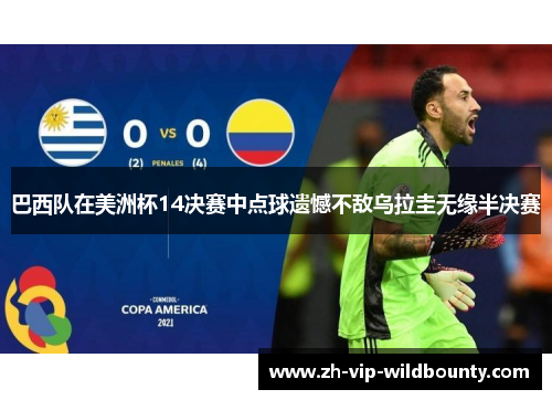 巴西队在美洲杯14决赛中点球遗憾不敌乌拉圭无缘半决赛 巴西队在美洲杯14决赛中点球遗憾不敌乌拉圭无缘半决赛