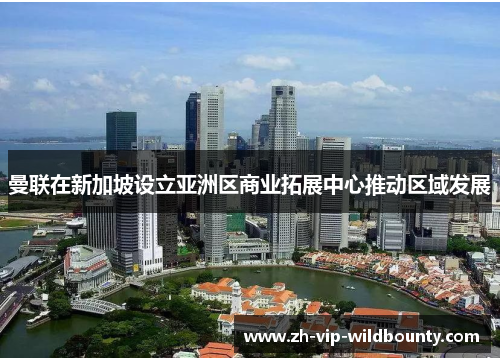 曼联在新加坡设立亚洲区商业拓展中心推动区域发展