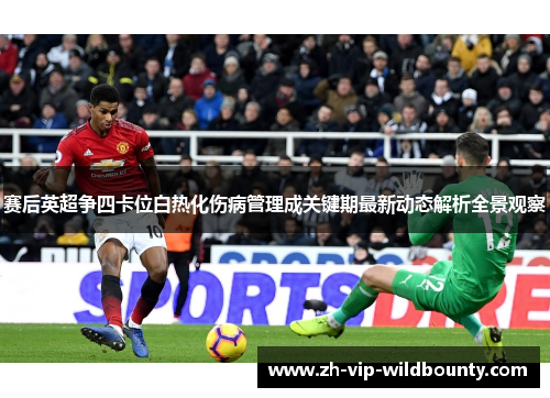 赛后英超争四卡位白热化伤病管理成关键期最新动态解析全景观察 赛后英超争四卡位白热化伤病管理成关键期最新动态解析全景观察