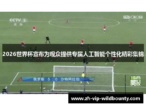 2026世界杯宣布为观众提供专属人工智能个性化精彩集锦 2026世界杯宣布为观众提供专属人工智能个性化精彩集锦