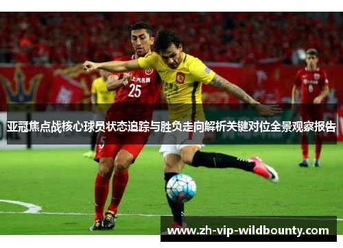 亚冠焦点战核心球员状态追踪与胜负走向解析关键对位全景观察报告
