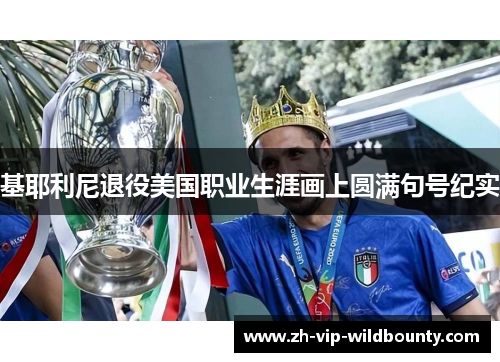 基耶利尼退役美国职业生涯画上圆满句号纪实