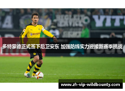 多特蒙德正式签下后卫安东 加强防线实力迎接新赛季挑战