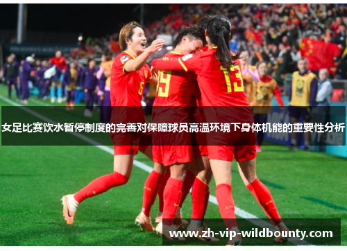 女足比赛饮水暂停制度的完善对保障球员高温环境下身体机能的重要性分析
