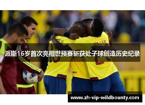 派斯16岁首次亮相世预赛斩获处子球创造历史纪录