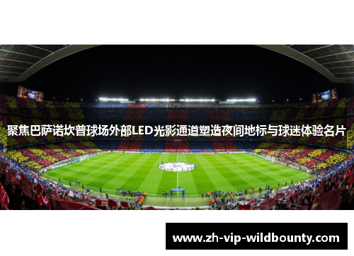 聚焦巴萨诺坎普球场外部LED光影通道塑造夜间地标与球迷体验名片