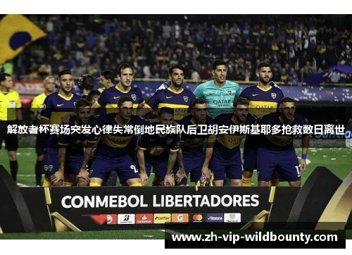 解放者杯赛场突发心律失常倒地民族队后卫胡安伊斯基耶多抢救数日离世