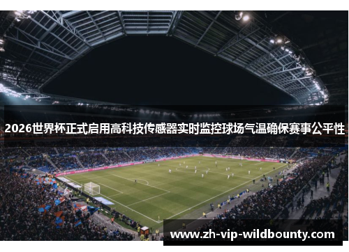 2026世界杯正式启用高科技传感器实时监控球场气温确保赛事公平性 2026世界杯正式启用高科技传感器实时监控球场气温确保赛事公平性