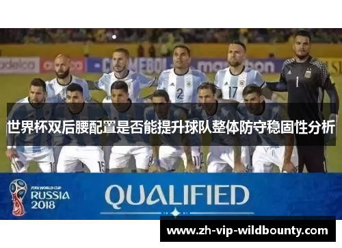 世界杯双后腰配置是否能提升球队整体防守稳固性分析