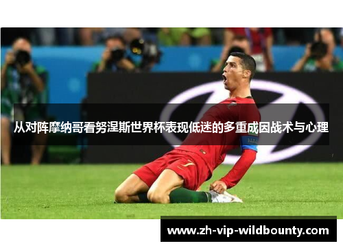 从对阵摩纳哥看努涅斯世界杯表现低迷的多重成因战术与心理 从对阵摩纳哥看努涅斯世界杯表现低迷的多重成因战术与心理