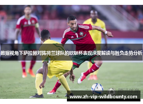 数据视角下萨拉赫对阵荷兰球队的欧联杯表现深度解读与胜负走势分析