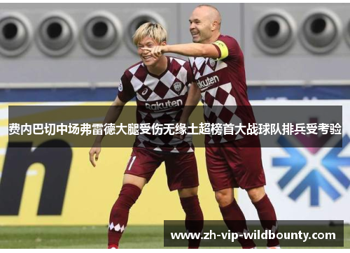费内巴切中场弗雷德大腿受伤无缘土超榜首大战球队排兵受考验 费内巴切中场弗雷德大腿受伤无缘土超榜首大战球队排兵受考验