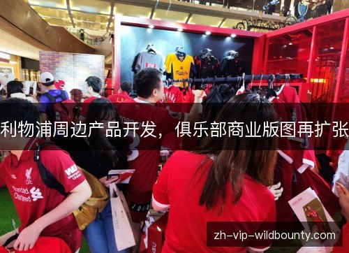 利物浦周边产品开发,俱乐部商业版图再扩张 利物浦周边产品开发,俱乐部商业版图再扩张